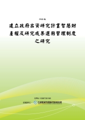 建立政府出資研究計畫智慧財產權及研究成果運用管理制度之研究