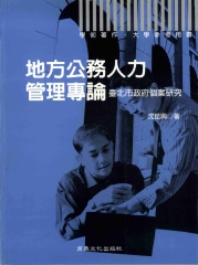 學術著作大學參考用書：地方公務人力管理專論：臺北市政府個案研究