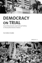 Democracy on Trial：Social Movements and Cultural Politics in Postauthoritarian Taiwan