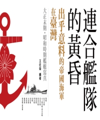 連合艦隊的黃昏—出乎意料的帝國海軍在臺灣：大正末期‧昭和時期帝國海軍艦艇寫真