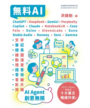 書封 無料AI：ChatGPT + DeepSeek + Gemini + Perplexity + Copilot + Claude + NotebookLM + Coze + Felo + Dzine + ElevenLabs + Suno + Stable Audio + Runway + Sora + Gamma –「文字、筆記、搜尋、繪圖、動漫、視覺、語音、音效、音樂、影片、簡報」AI Agent – 創意無限