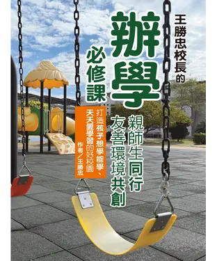 書封 王勝忠校長的辦學必修課：親師生同行，友善環境共創，打造孩子想學能學、天天愛學習的好校園
